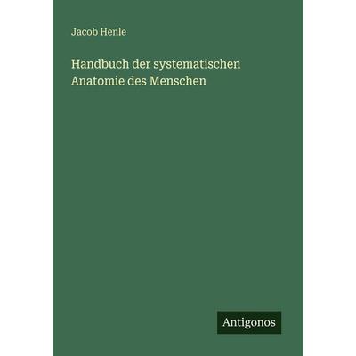 Handbuch der systematischen Anatomie des Menschen, Taschenbuch von Jacob Henle, Antigonos Verlag, 978-3-563-67037-8