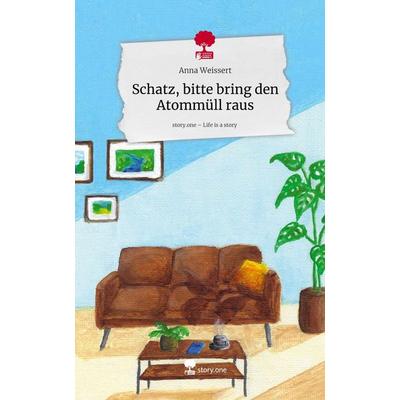 Schatz, bitte bring den Atommüll raus. Life is a Story - story.one, Gebundene Ausgabe von Anna Weissert, Storylution, 978-3-7118-0054-1