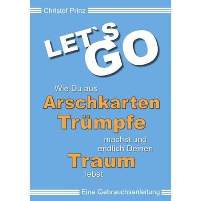 LET`S GO Wie du aus Arschkarten Trümpfe machst und endlich deinen Traum lebst, Taschenbuch von Christof Prinz, Epubli, 978-3-7485-3319-1