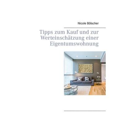 Tipps zum Kauf und zur Werteinschätzung einer Eigentumswohnung, Taschenbuch von Nicole Bölscher, BoD – Books on Demand, 978-3-7347-8340-1