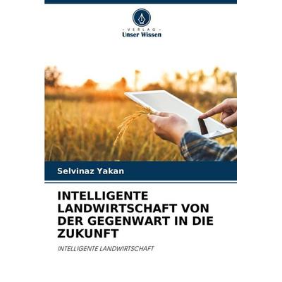 INTELLIGENTE LANDWIRTSCHAFT VON DER GEGENWART IN DIE ZUKUNFT, Taschenbuch von Selvinaz Yakan, Verlag Unser Wissen, 978-620-5-53673-5