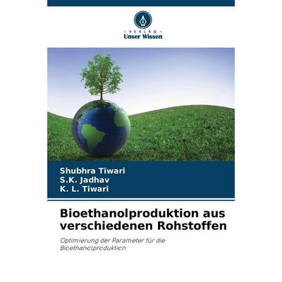 Bioethanolproduktion aus verschiedenen Rohstoffen, Taschenbuch von Shubhra Tiwari,S. K. Jadhav,K. L. Tiwari, Verlag Unser Wissen, 978-620-9-27489-3