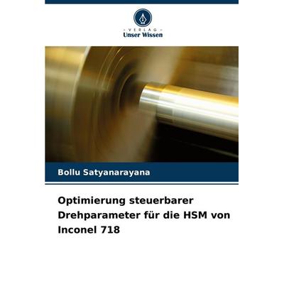 Optimierung steuerbarer Drehparameter für die HSM von Inconel 718, Taschenbuch von Bollu Satyanarayana, Verlag Unser Wissen, 978-620-8-00364-7