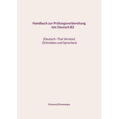 Handbuch zur Prüfungsvorbereitung telc Deutsch B2 (Deutsch -Thai Version) (Schreiben und Sprechen), Taschenbuch von Chanyanij Danwongsa, BoD – Books