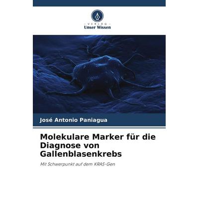 Molekulare Marker für die Diagnose von Gallenblasenkrebs, Taschenbuch von José Antonio Paniagua, Verlag Unser Wissen, 978-620-9-54940-3