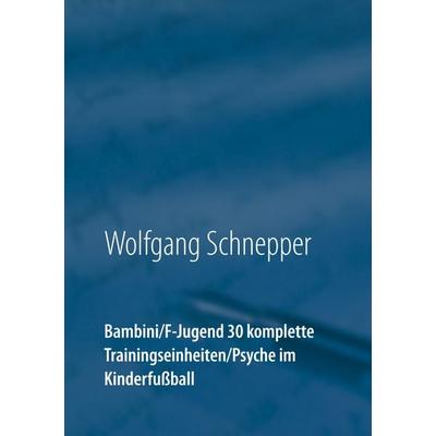 Bambini / F-Jugend 30 komplette Trainingseinheiten / Psyche im Kinderfußball, Taschenbuch von Wolfgang Schnepper, BoD – Books on Demand,