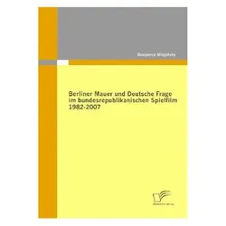 Berliner Mauer und Deutsche Frage im bundesrepublikanischen Spielfilm 1982-2007, Fachbücher von Benjamin Magofsky