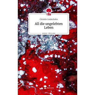 All die ungelebten Leben. Life is a Story - story.one, Gebundene Ausgabe von Christin Lindenhahn, Story.one publishing, 978-3-7108-2916-1