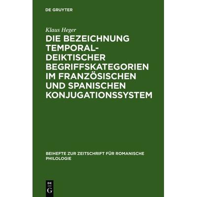 Die Bezeichnung temporal-deiktischer Begriffskategorien im französischen und spanischen Konjugationssystem, Gebundene Ausgabe von Klaus Heger, De