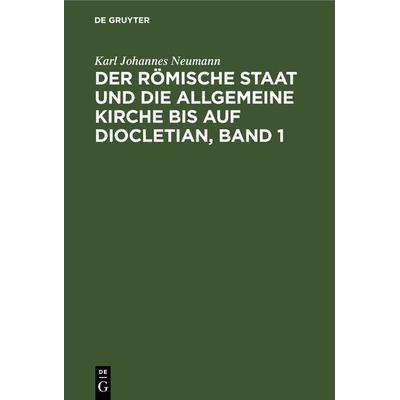 Der römische Staat und die allgemeine Kirche bis auf Diocletian, Band 1, Gebundene Ausgabe von Karl Johannes Neumann, De Gruyter, 978-3-11-268129-9