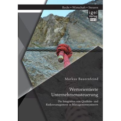 Wertorientierte Unternehmenssteuerung: Die Integration von Qualitäts- und Risikomanagement in Managementsystemen, Taschenbuch von Markus Bauernfeind,