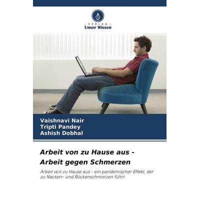 Arbeit von zu Hause aus - Arbeit gegen Schmerzen, Taschenbuch von Vaishnavi Nair,Tripti Pandey,Ashish Dobhal, Verlag Unser Wissen, 978-620-4-66373-9