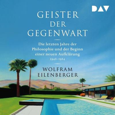 Geister der Gegenwart. Die letzten Jahre der Philosophie und der Beginn einer neuen Aufklärung 1948–1984 - Wolfram Eilenberger, Audio, 9783742433374