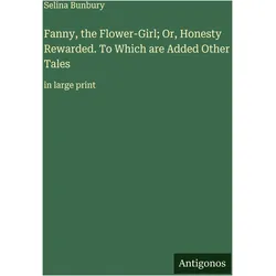 Fanny, the Flower-Girl- Or, Honesty Rewarded. To Which are Added Other Tales, Belletristik von Selina Bunbury