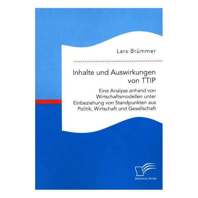 Diplomica Inhalte und Auswirkungen von TTIP: Eine Analyse anhand von Wirtschaftsmodellen unter Einbeziehung vo (Deutsch, Softcover, Lars Brümmer) (55597771)