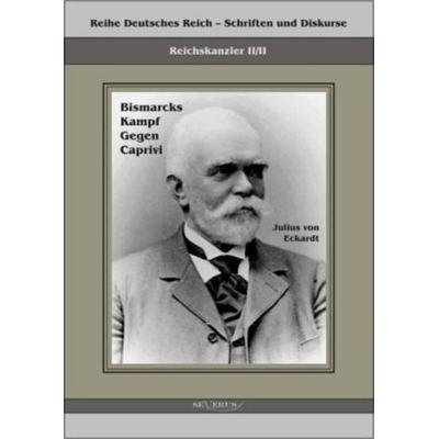 Eckhardt, J: Reichskanzler Leo von Caprivi. Bismarcks Kampf, Taschenbuch von Julius Eckhardt, Severus Verlag, 978-3-86347-154-5