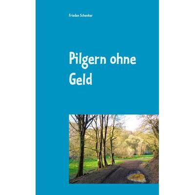 Pilgern ohne Geld, Taschenbuch von Frieden Schenker, BoD – Books on Demand, 978-3-7519-1664-6