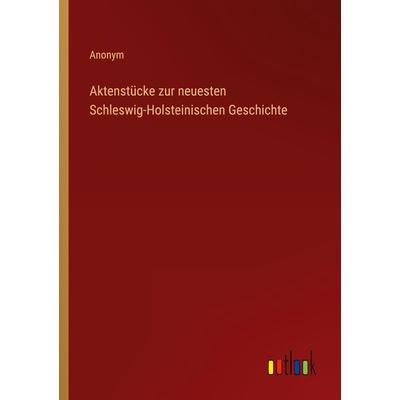 Aktenstücke zur neuesten Schleswig-Holsteinischen Geschichte, Taschenbuch von Anonym, Outlook, 978-3-368-42686-6