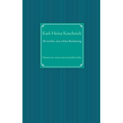 Alt werden, eine schöne Bescherung, Taschenbuch von Karl-Heinz Koschnick, BoD – Books on Demand, 978-3-8482-1584-3