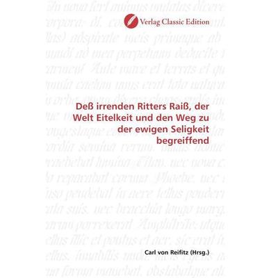 Deß irrenden Ritters Raiß, der Welt Eitelkeit und den Weg zu der ewigen Seligkeit begreiffend, Taschenbuch von , Verlag Classic Edition,