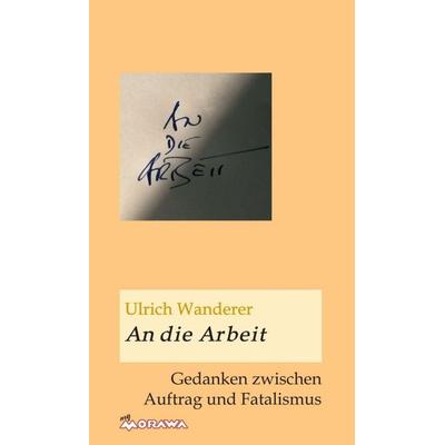 An die Arbeit, Gebundene Ausgabe von Ulrich Wanderer, Buchschmiede, 978-3-99057-766-0
