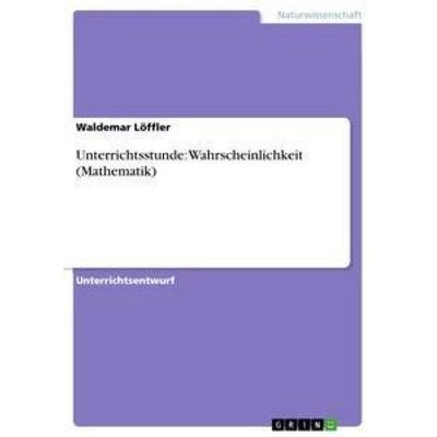 Unterrichtsstunde: Wahrscheinlichkeit (Mathematik), Taschenbuch von Waldemar Löffler, GRIN, 978-3-656-31463-9
