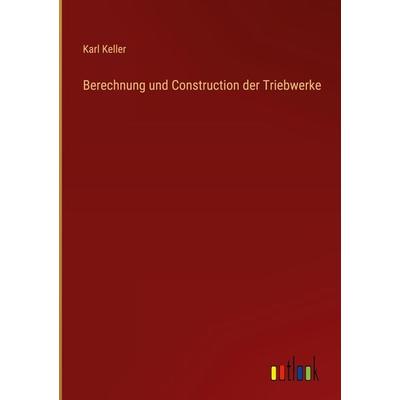 Berechnung und Construction der Triebwerke, Gebundene Ausgabe von Karl Keller, Outlook, 978-3-368-41237-1