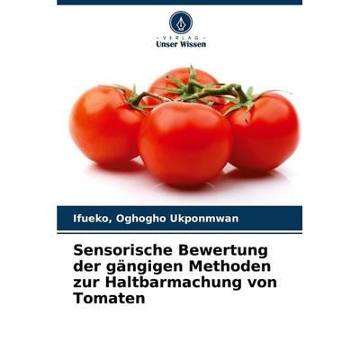 Sensorische Bewertung der gängigen Methoden zur Haltbarmachung von Tomaten, Taschenbuch von Ifueko Ukponmwan, Verlag Unser Wissen, 978-620-8-33352-2