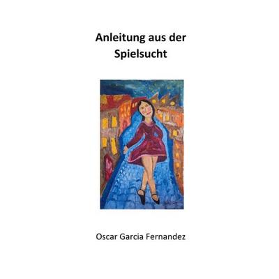 Anleitung aus der Spielsucht, Taschenbuch von Oscar Garcia Fernandez, BoD – Books on Demand, 978-3-7460-1295-7