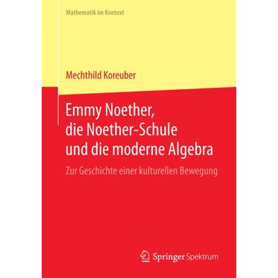 Emmy Noether, die Noether-Schule und die moderne Algebra, Taschenbuch von Mechthild Koreuber, Springer Berlin, 978-3-662-44149-7