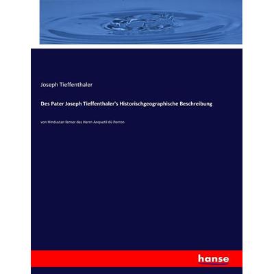 Des Pater Joseph Tieffenthaler's Historischgeographische Beschreibung, Taschenbuch von Joseph Tieffenthaler, Hansebooks, 978-3-7434-1242-2