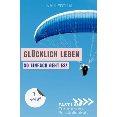 Fast lane zur starken Persönlichkeit / Ja, es gibt einen Ort, an dem das Glück wohnt! 7 Wege zum ankommen und glücklich werden, Taschenbuch von J.