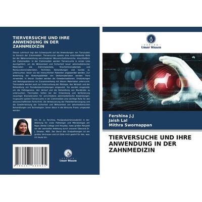 Tierversuche und Ihre Anwendung in der Zahnmedizin, Taschenbuch von Fershina J. J.,Jaish Lal,Mithra Swornappan, Verlag Unser Wissen, 978-620-7-68884-5