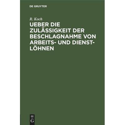 Ueber die Zulässigkeit der Beschlagnahme von Arbeits- und Dienst-Löhnen, Gebundene Ausgabe von R. Koch, De Gruyter Mouton, 978-3-11-251223-4