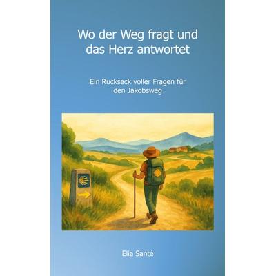 Wo der Weg fragt und das Herz antwortet, Taschenbuch von Elia Santé, BoD – Books on Demand, 978-3-8192-6388-0