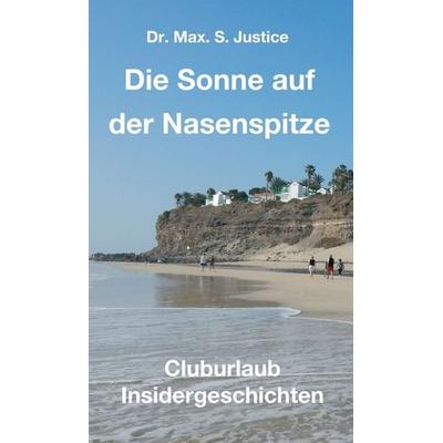 Die Sonne auf der Nasenspitze, Gebundene Ausgabe von Max. S. Justice, Tredition, 978-3-7469-6705-9
