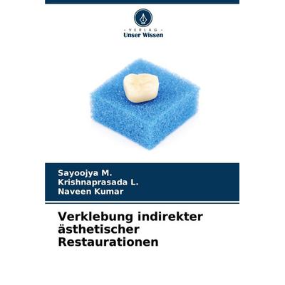 Verklebung indirekter ästhetischer Restaurationen, Taschenbuch von Sayoojya M.,Krishnaprasada L.,Naveen Kumar, Verlag Unser Wissen, 978-620-7-26608-1