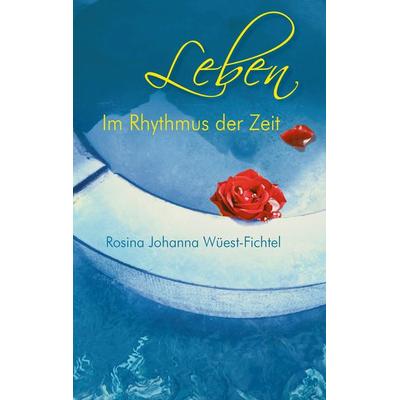 Leben - Im Rhythmus der Zeit, Gebundene Ausgabe von Rosina Johanna Wüest-Fichtel, BoD – Books on Demand, 978-3-7357-0710-9