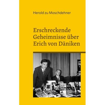 Erschreckende Geheimnisse über Erich von Däniken, Taschenbuch von Herold zu Moschdehner, BoD – Books on Demand, 978-3-7578-4640-4