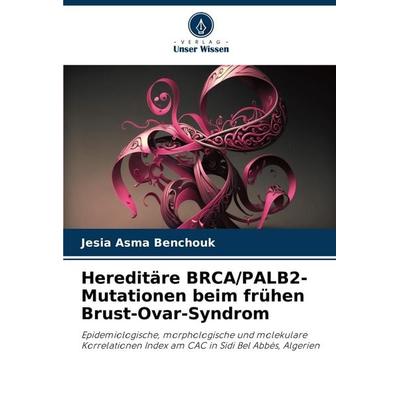 Hereditäre BRCA/PALB2-Mutationen beim frühen Brust-Ovar-Syndrom, Taschenbuch von Jesia Asma Benchouk, Verlag Unser Wissen, 978-620-6-99908-9