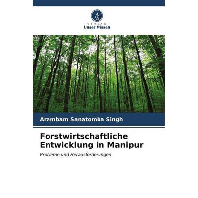 Forstwirtschaftliche Entwicklung in Manipur, Taschenbuch von Arambam Sanatomba Singh, Verlag Unser Wissen, 978-620-7-11894-6