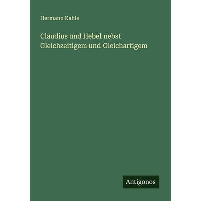 Claudius und Hebel nebst Gleichzeitigem und Gleichartigem, Taschenbuch von Hermann Kahle, Antigonos Verlag, 978-3-386-33449-5