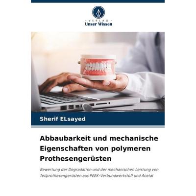 Abbaubarkeit und mechanische Eigenschaften von polymeren Prothesengerüsten, Taschenbuch von Sherif ELsayed, Verlag Unser Wissen, 978-620-7-41763-6