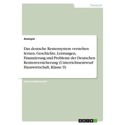 Das deutsche Rentensystem verstehen lernen. Geschichte, Leistungen, Finanzierung und Probleme der Deutschen Rentenversicherung (Unterrichtsentwurf