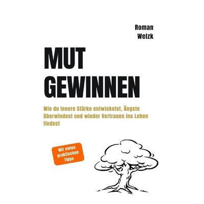 Mut gewinnen | Wie du innere Stärke entwickelst, Ängste überwindest und wieder Vertrauen ins Leben findest, Taschenbuch von Roman Welzk, Epubli,