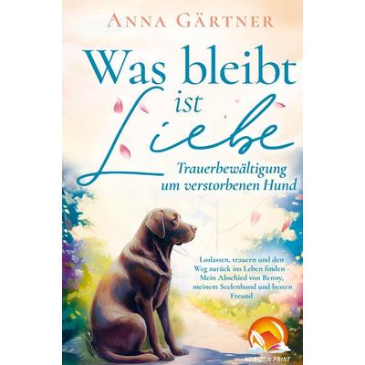 Was bleibt ist Liebe - Trauerbewältigung um verstorbenen Hund: Loslassen, trauern und den Weg zurück ins Leben finden, Gebundene Ausgabe von Anna