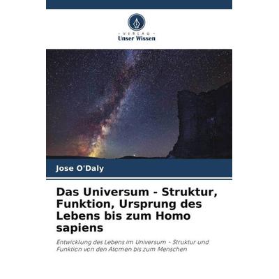 Das Universum - Struktur, Funktion, Ursprung des Lebens bis zum Homo sapiens, Taschenbuch von Jose O'Daly; Verlag Unser Wissen, 978-620-5-97479-7