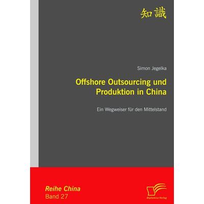 Offshore Outsourcing und Produktion in China: Ein Wegweiser für den Mittelstand, Taschenbuch von Simon Jegelka, Diplomica Verlag GmbH,
