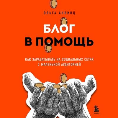 Blog v pomosch. Kak zarabatyvat na sotsialnyh setyah s malenkoy auditoriey - Olga Akvints, Audio, 9785041884697