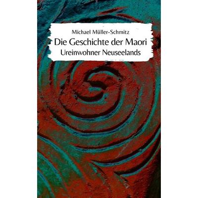Die Geschichte der Maori, Taschenbuch von Michael Müller-Schmitz, Independently Published
